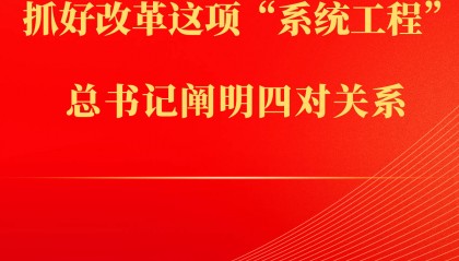 第一观察丨抓好改革这项“系统工程”，总书记阐明四对关系