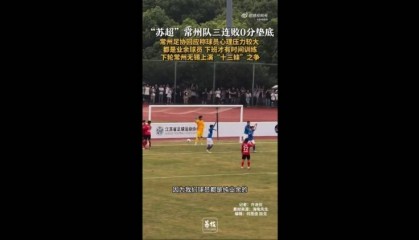 苏超三战全败垫底！常州足协工作人员：球员压力挺大，都是业余的